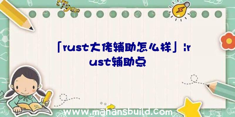 「rust大佬辅助怎么样」|rust辅助点